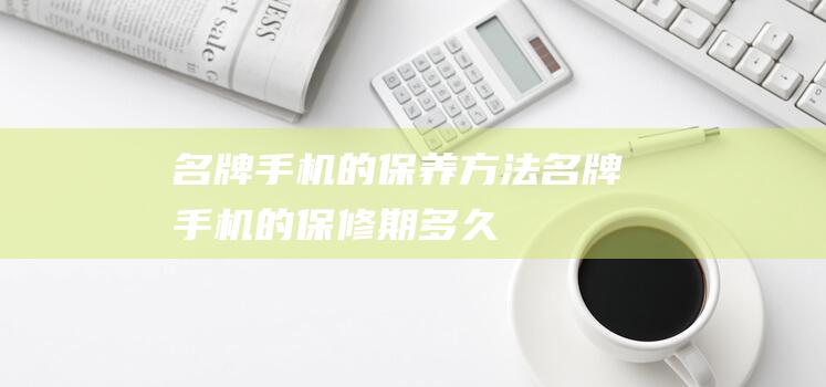 名牌方法名牌手机的保修期多久