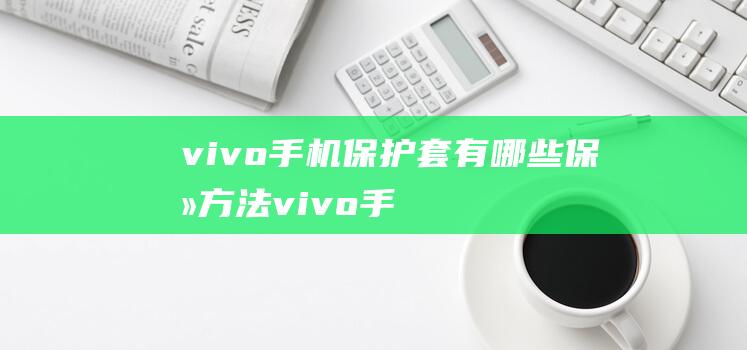 vivo手机保护套有哪些保养方法 (vivo手机恢复出厂设置在哪里)