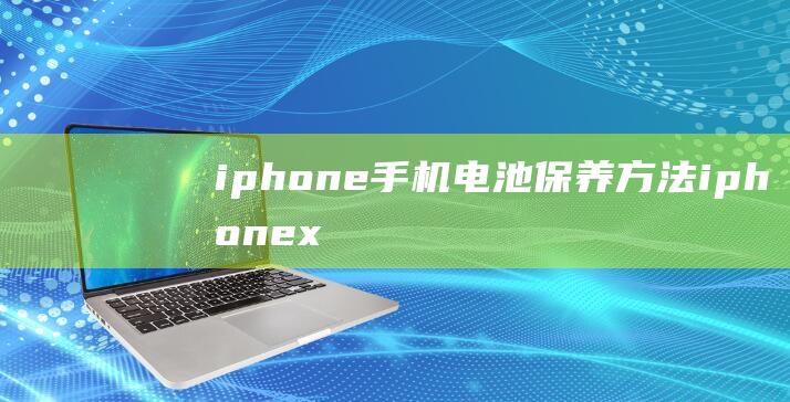 iphone手机电池保养方法 (iphone x)