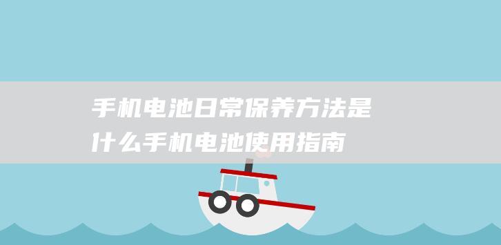 电池日常方法是什么电池使用指南