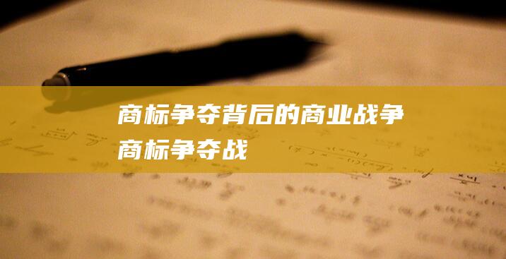 商标争夺背后的商业战争 (商标争夺战)