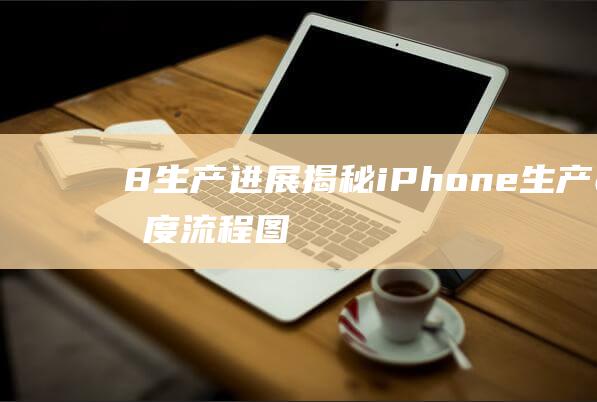 8生产进展 - 揭秘iPhone (生产进度流程图)