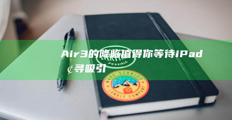 Air3的降临值得你等待 - iPad - 探寻吸引你的理由 (air三代降噪模式)