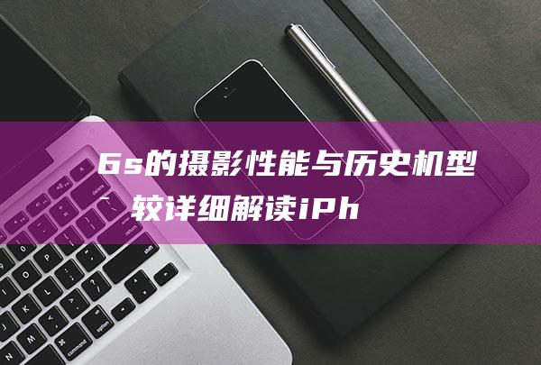 6s的摄影性能与历史机型比较 - 详细解读iPhone (6s拍摄)