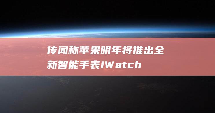 传闻称苹果明年将推出全新智能手表iWatch