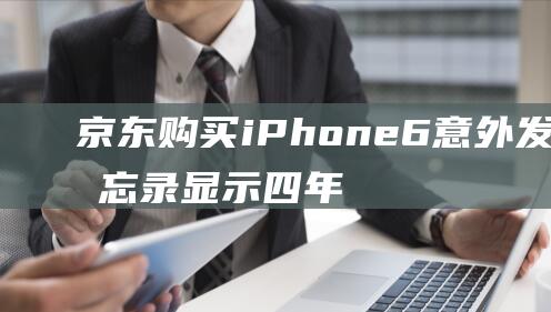 京东购买iPhone6意外发现备忘录显示四年前的秘密 (京东购买ipad和官网一样吗)