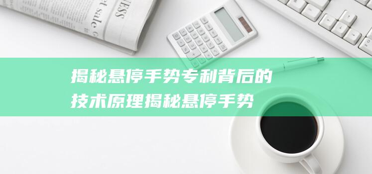 揭秘悬停手势专利背后的技术原理 (揭秘悬停手势视频)