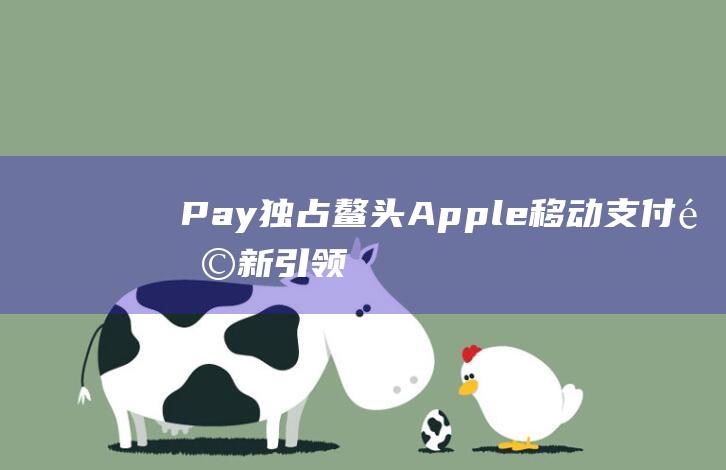 Pay独占鳌头 - Apple - 移动支付革新引领潮流 (独占鳌头专栏)