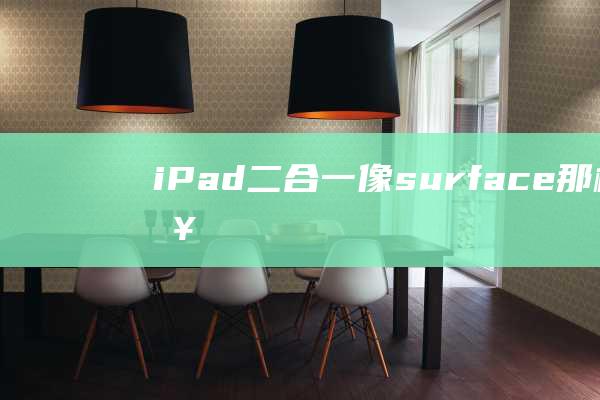 iPad - 二合一 - 像surface那样 - 未来可能也有 (ipad二手哪款性价比高)