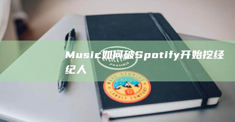 Music如何破 - Spotify开始挖经纪人 - Apple (music如何记忆)