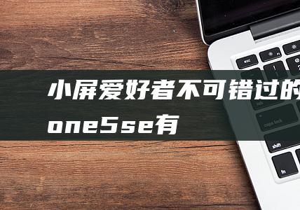 小屏爱好者不可错过的iPhone - 5se (有喜欢小屏手机的吗)