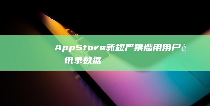 App - Store新规严禁滥用用户通讯录数据 (appstore下载)