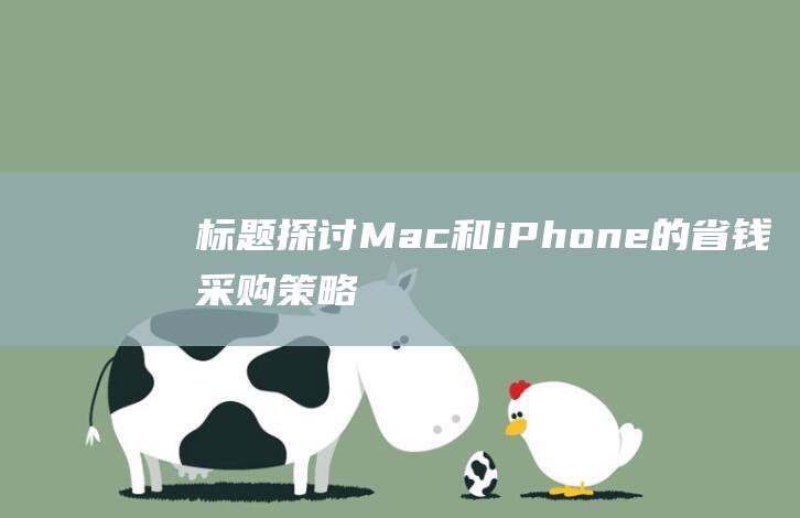 标题探讨Mac和iPhone的省钱采购策略 (标题探讨:\\三个代表\\重要思想的形成过程?)