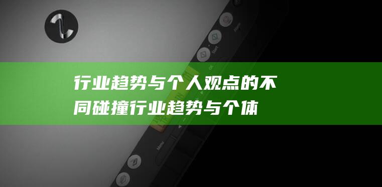 行业趋势与个人观点的不同碰撞 (行业趋势与个体的关系)