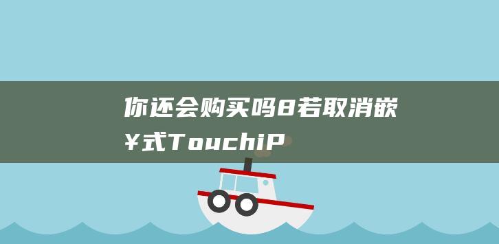 你还会购买吗 - 8若取消嵌入式Touch - iPhone - ID (你还会购买吗英文)