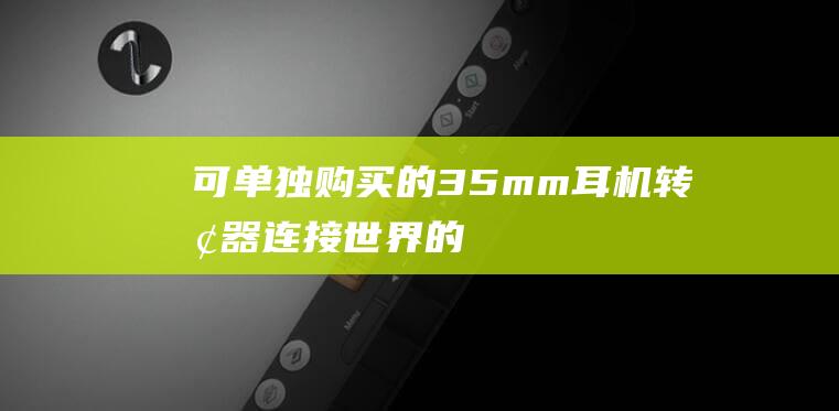 可单独购买的3.5mm耳机转换器 - 连接世界的新纽带 (可单独购买的万能账户)