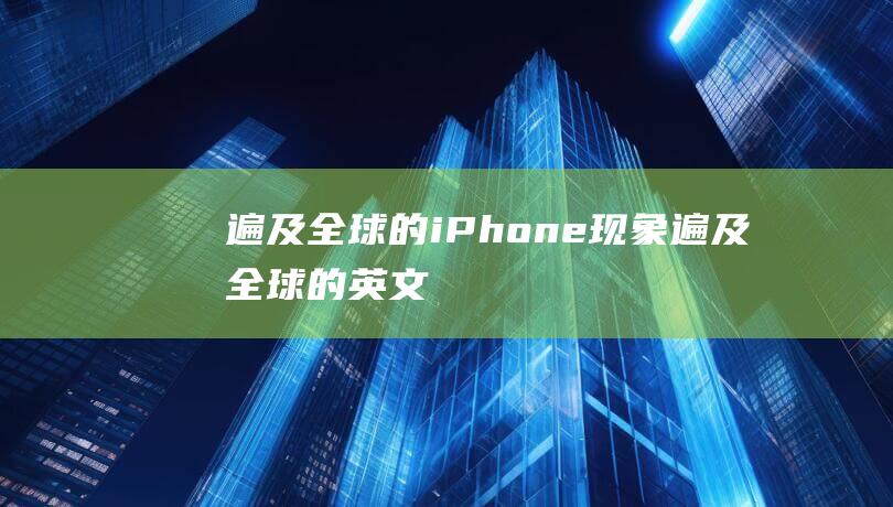 遍及全球的iPhone现象 (遍及全球的英文)