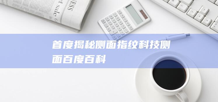 首度揭秘侧面指纹科技侧面百度百科