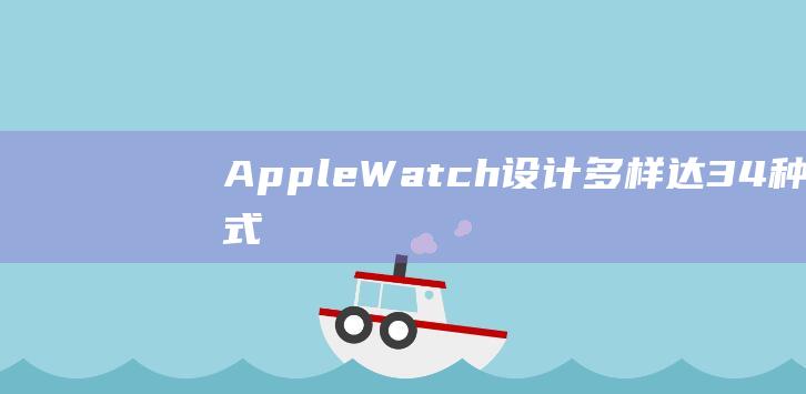 Apple - Watch设计多样达34种款式 (apple苹果官网)