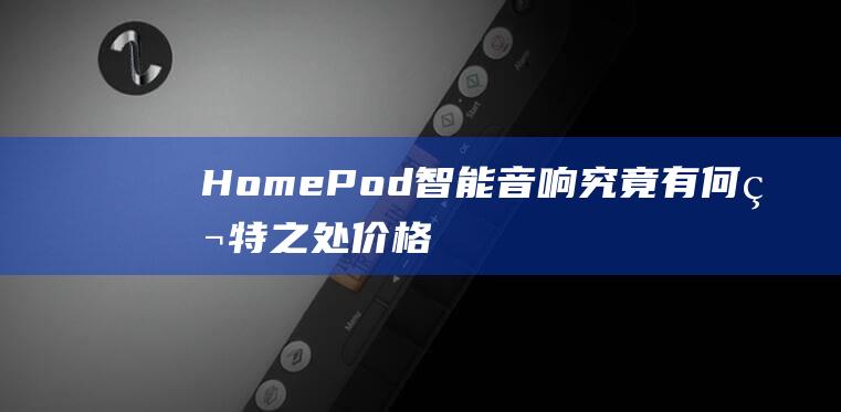 HomePod智能音响究竟有何独特之处 - 价格背后的真相揭晓 (homepod mini和homepod区别)