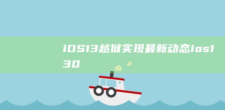iOS - 13越狱实现最新动态 (ios13.0版本下载)