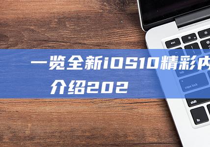 一览全新iOS - 10精彩内容 (简单介绍2021苹果全线新品)