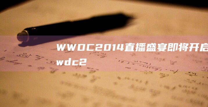 WWDC2014直播盛宴即将开启 (wwdc20苹果发布会)