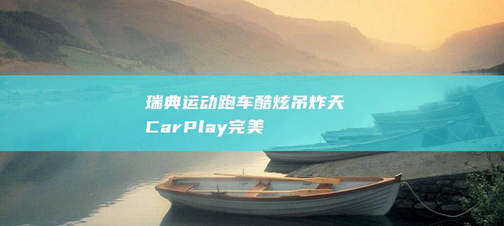 瑞典运动跑车 - 酷炫吊炸天 - CarPlay完美支持 (瑞典的跑车)