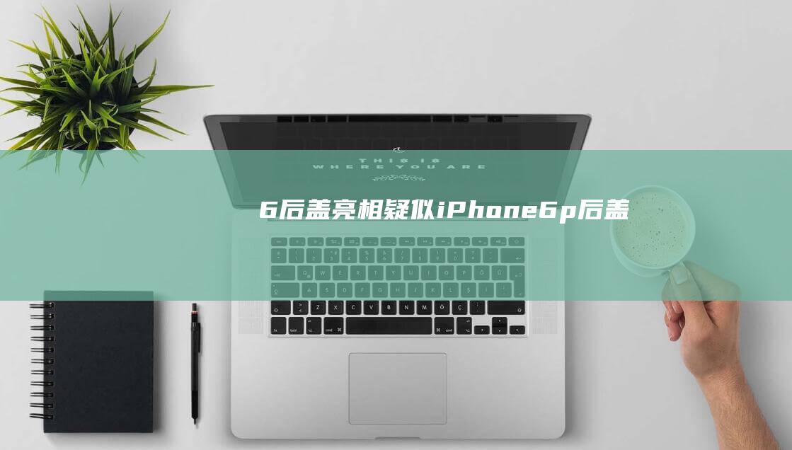 6后盖亮相 - 疑似iPhone (6p后盖)