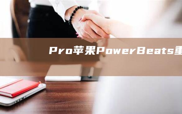 Pro - 苹果PowerBeats - 重磅喜讯 - 2耳机 (pro苹果有什么区别)