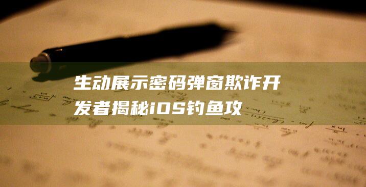 生动展示密码弹窗欺诈 - 开发者揭秘iOS钓鱼攻击手法 (生动展示密码怎么设置)