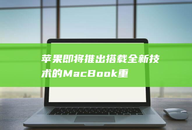 苹果即将推出搭载全新技术的MacBook - 重磅来袭 - Air (苹果即将推出iOS18)