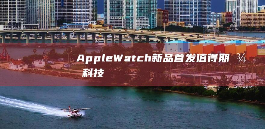 leWatch新品首发值得期待科技