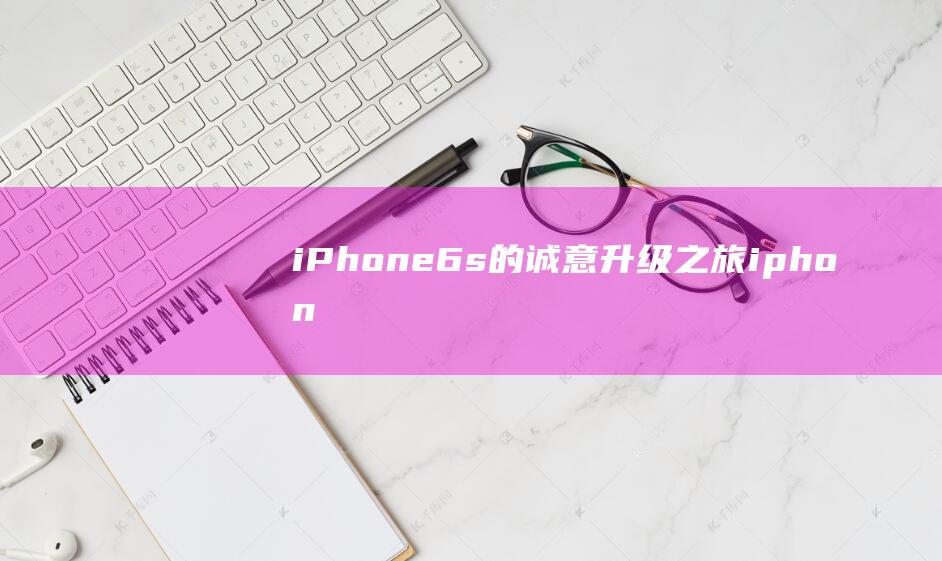 iPhone - 6s的诚意升级之旅 (iphone14怎么更换主题)