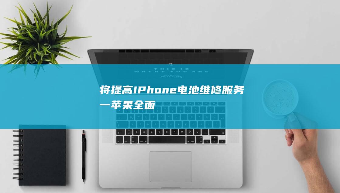 将提高iPhone电池维修服务 - 一 - 苹果全面加强设备保障 (港澳进境居民旅客行李免税额将提高)