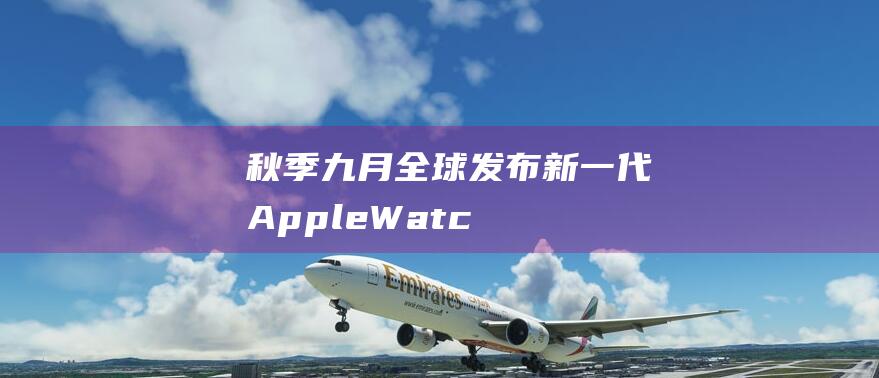 秋季九月全球发布 - 新一代Apple - Watch二代传喜讯 (秋季九月全球温度变化)