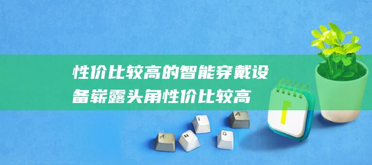 性价比较高的智能穿戴设备崭露头角 (性价比较高的笔记本电脑推荐)