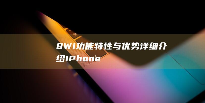8 - Wi功能特性与优势 - 详细介绍iPhone (八wifi)