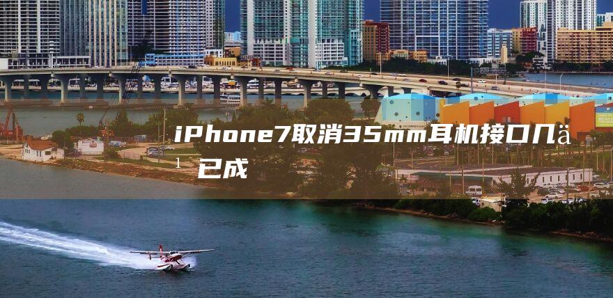 iPhone7取消3.5mm耳机接口几乎已成定局 (iphone14怎么更换主题)