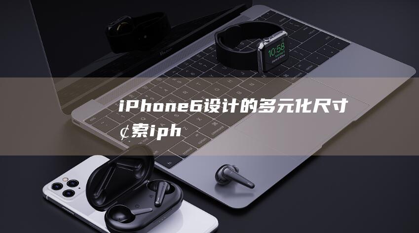 iPhone - 6设计的多元化尺寸探索 (iphone官网)