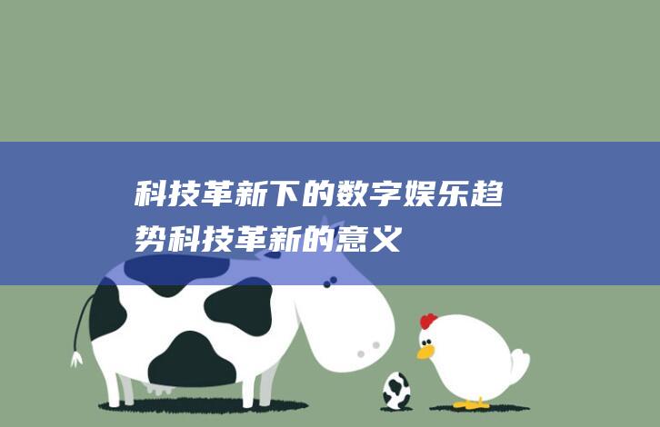 科技革新下的数字娱乐趋势 (科技革新的意义)