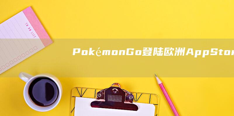 Pokémon - Go登陆欧洲App - Store - 热度持续飙升 (pokémonpartymv已公开)