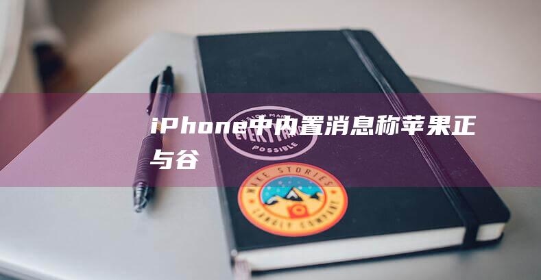 iPhone - 中内置... - 消息称苹果正与谷歌谈判合作 - 在 (iphone官网)