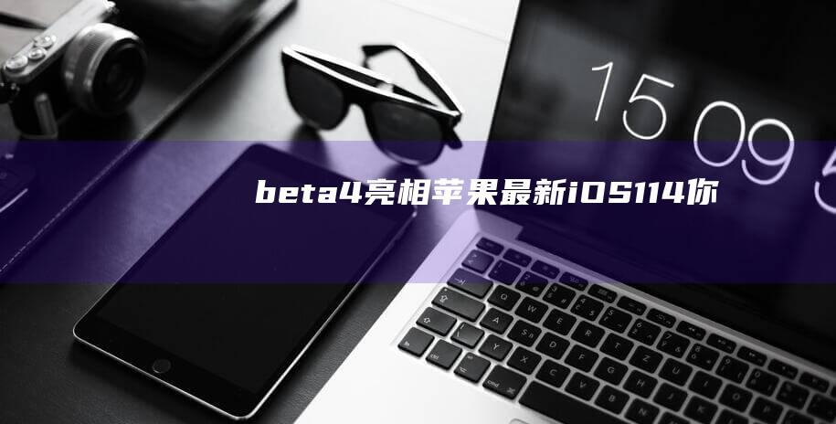 beta4亮相 - 苹果最新iOS11.4 - 你准备跃升为新一代系统体验者吗