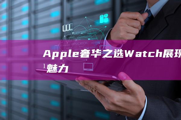 Apple - 奢华之选 - Watch展现独特魅力与财富象征 (apple-pie order)