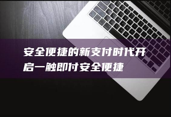 安全便捷的新支付时代开启 - 一触即付 (安全便捷的新能源汽车)