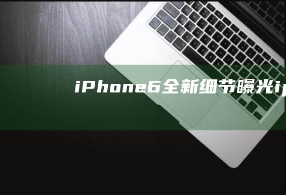 iPhone6全新细节曝光1