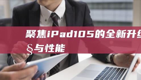 聚焦iPad - 10.5的全新升级特性与性能 - Pro (聚焦ip培育不)
