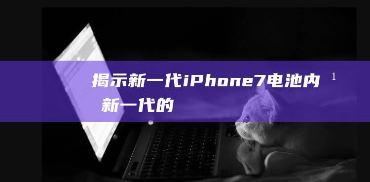 揭示新一代iPhone - 7电池内幕 (新一代的)