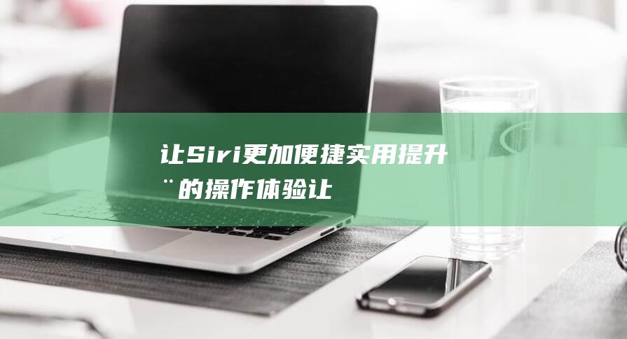 让更加便捷实用提升您的操作体验让